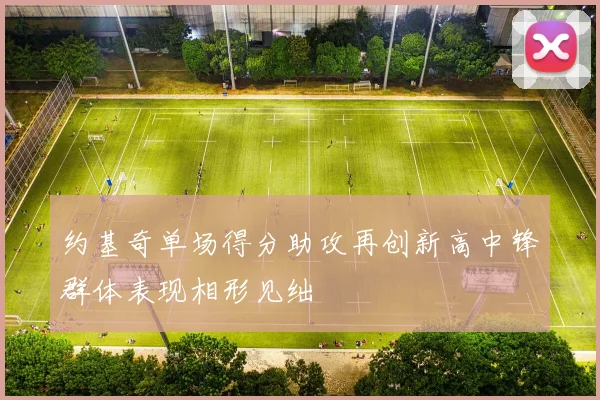 约基奇单场得分助攻再创新高中锋群体表现相形见绌