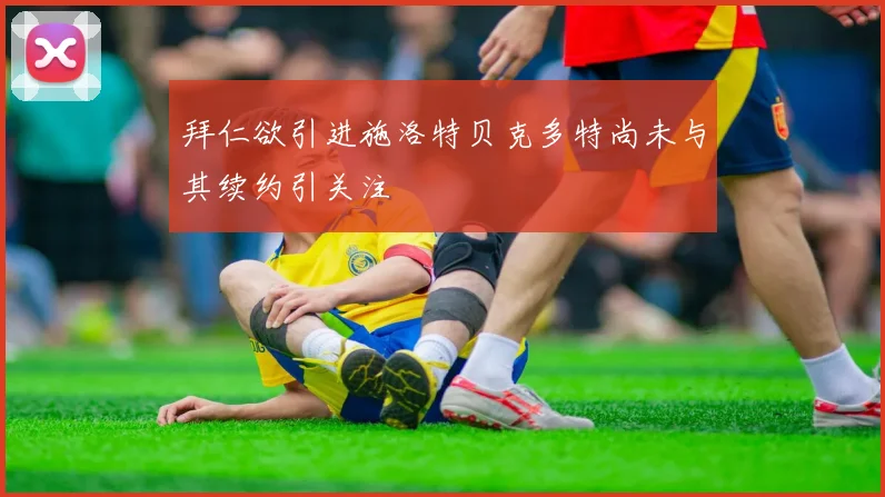 拜仁欲引进施洛特贝克多特尚未与其续约引关注