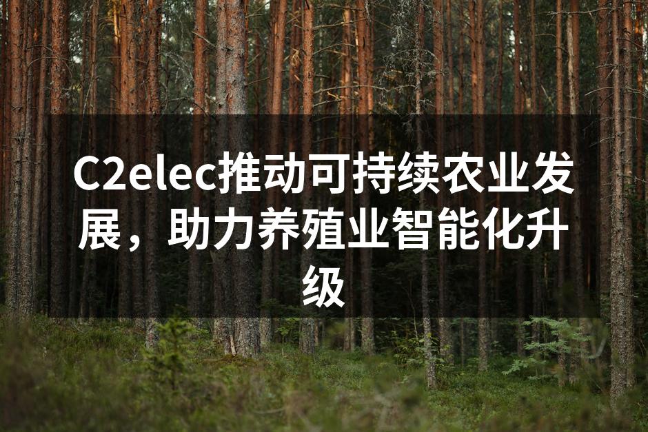 C2elec推动可持续农业发展，助力养殖业智能化升级