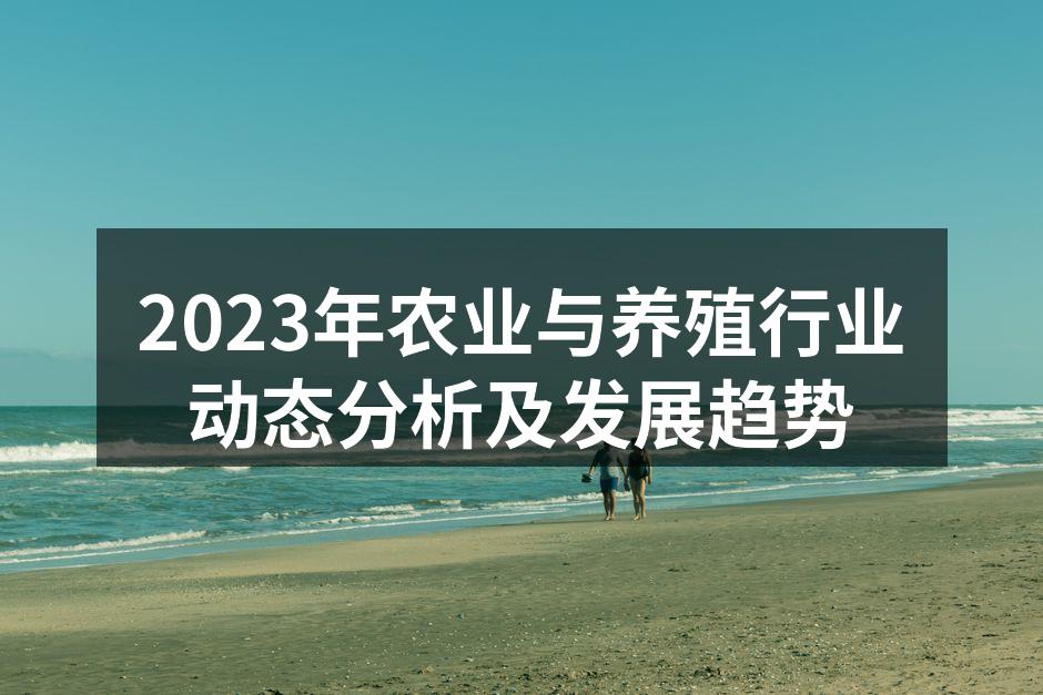 2023年农业与养殖行业动态分析及发展趋势