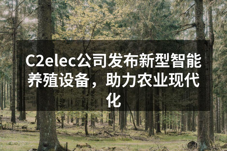 C2elec公司发布新型智能养殖设备，助力农业现代化