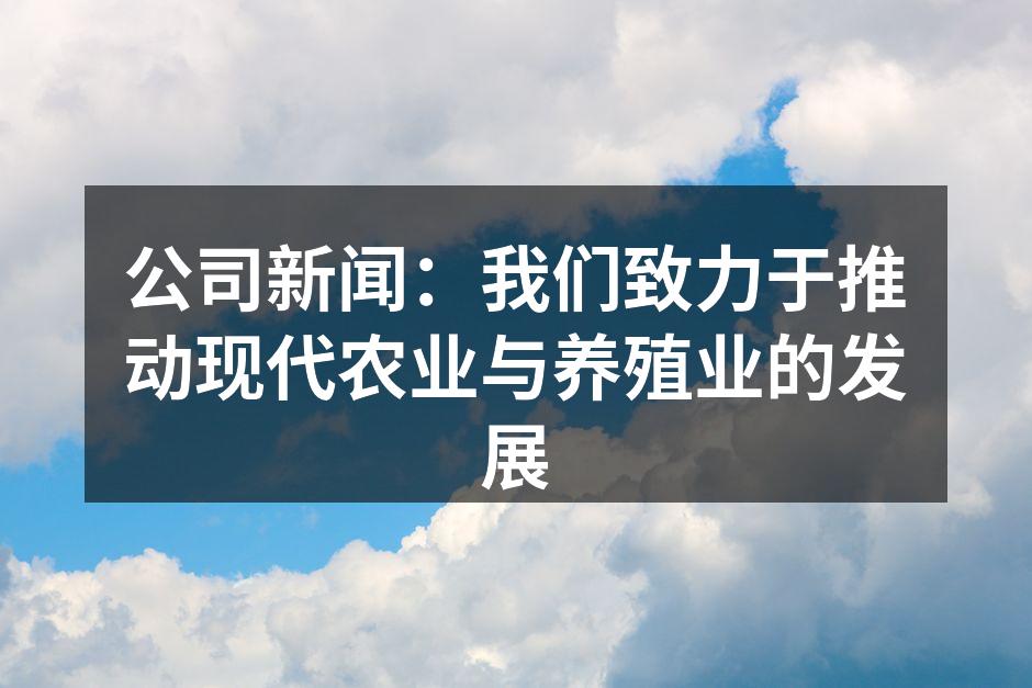 公司新闻：我们致力于推动现代农业与养殖业的发展
