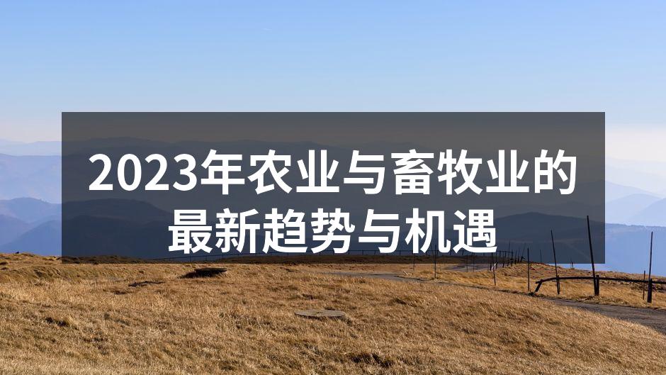 2023年农业与畜牧业的最新趋势与机遇