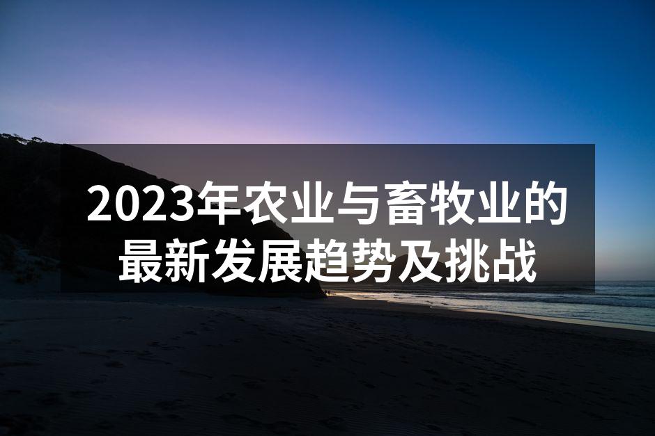 2023年农业与畜牧业的最新发展趋势及挑战