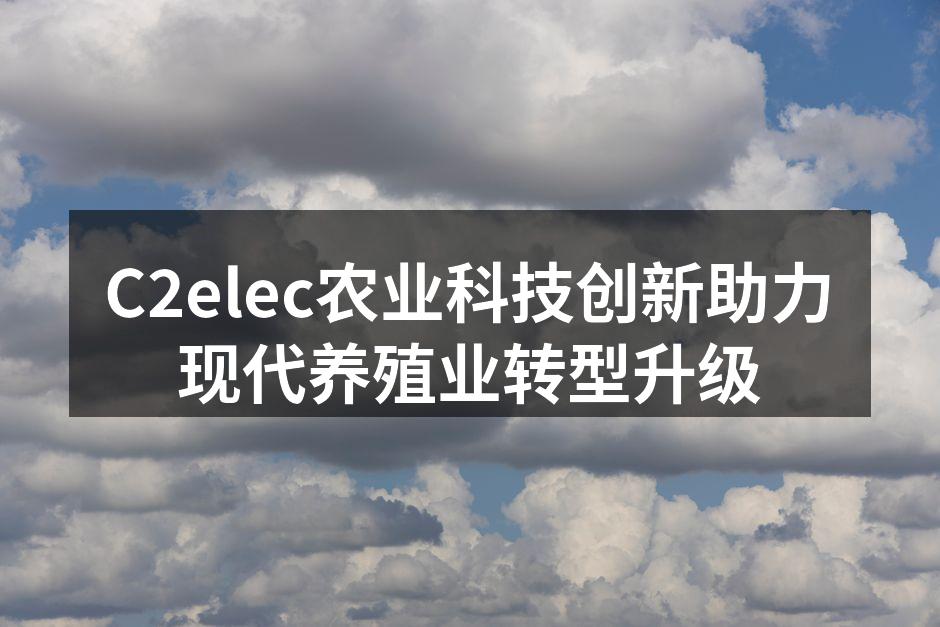 C2elec农业科技创新助力现代养殖业转型升级