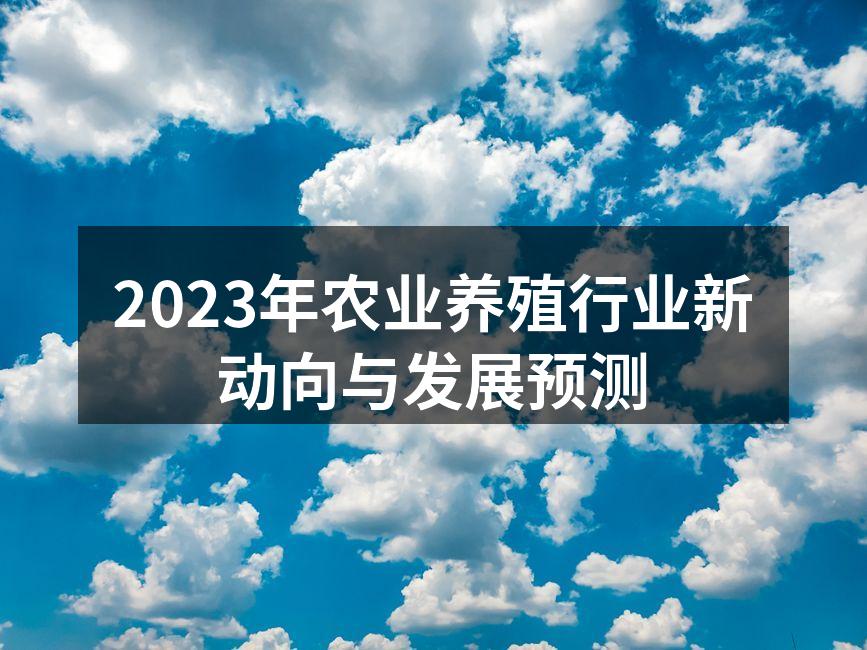 2023年农业养殖行业新动向与发展预测