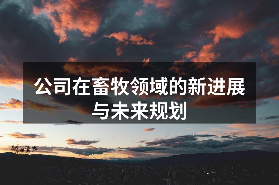 公司在畜牧领域的新进展与未来规划