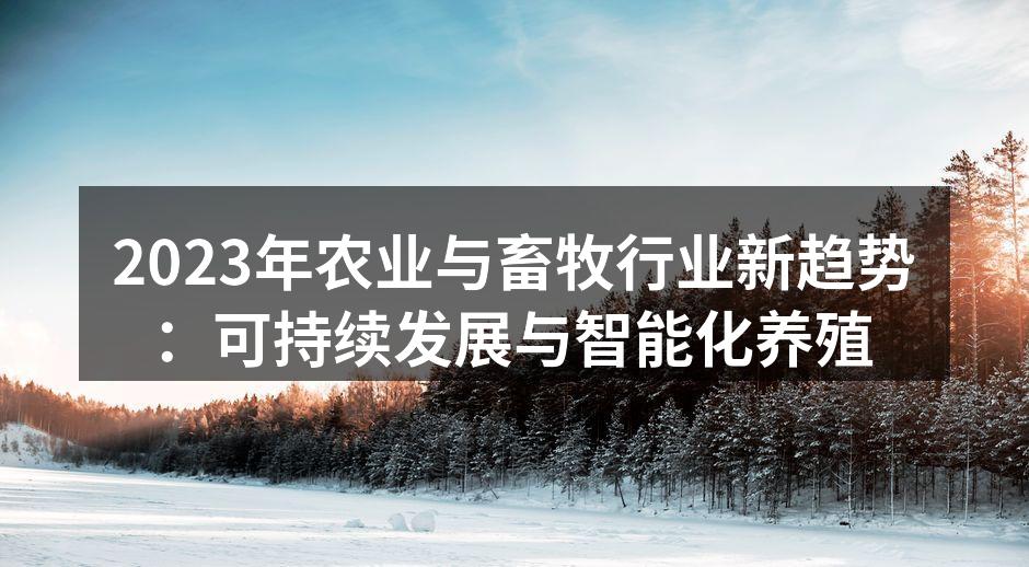 2023年农业与畜牧行业新趋势：可持续发展与智能化养殖